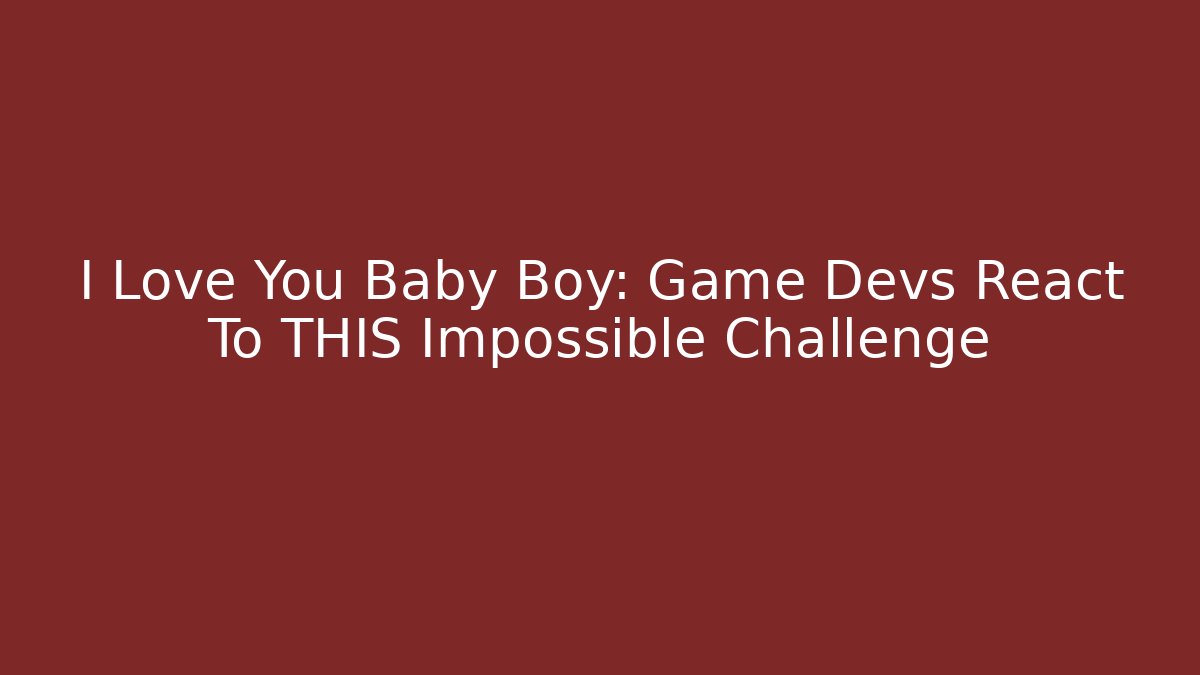 I Love You Baby Boy: Game Devs React To THIS Impossible Challenge