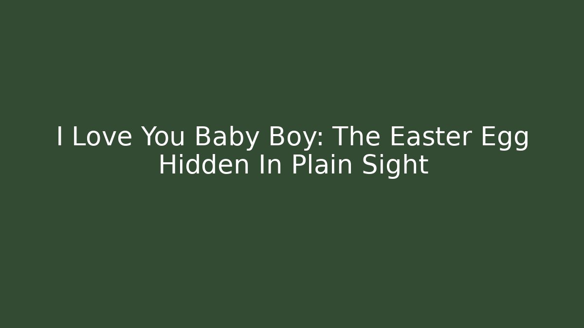I Love You Baby Boy: The Easter Egg Hidden In Plain Sight
