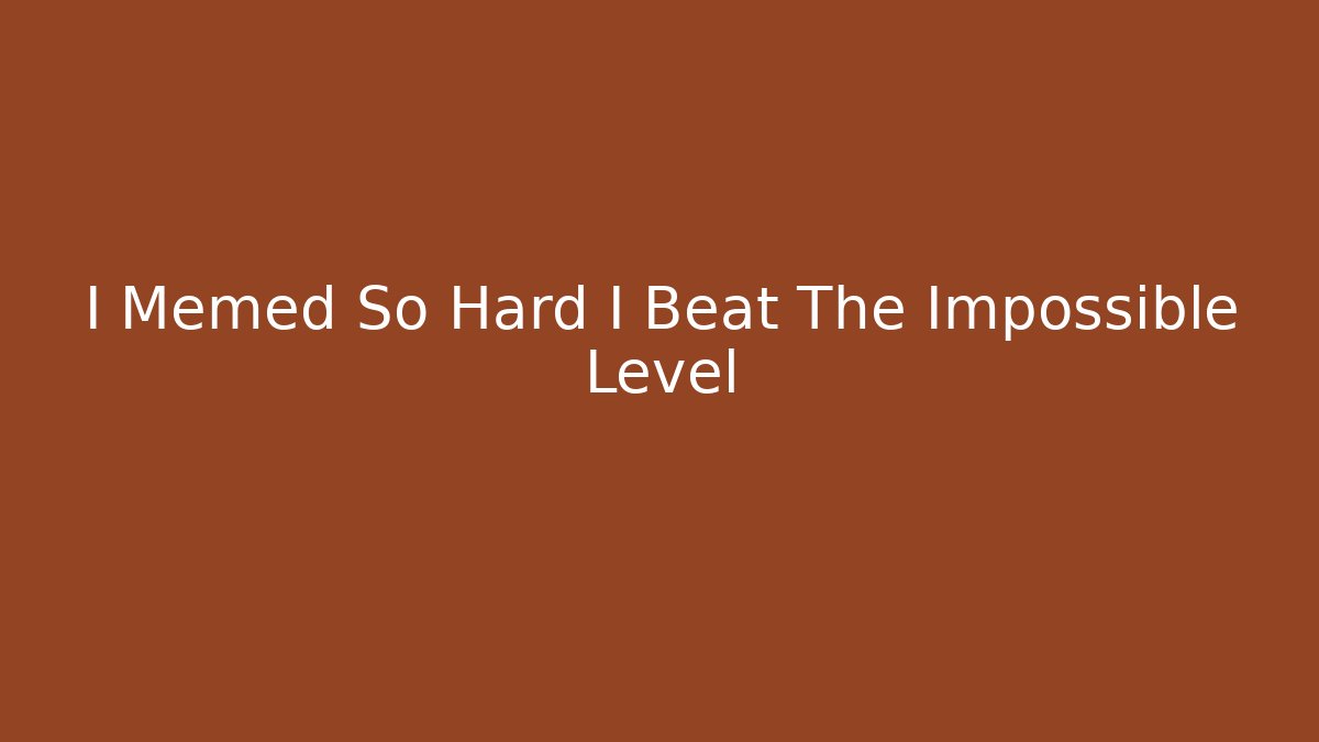 I Memed So Hard I Beat The Impossible Level