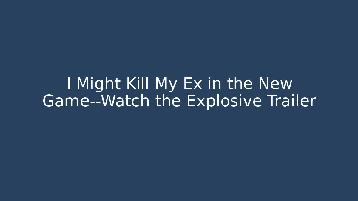 I Might Kill My Ex in the New Game—Watch the Explosive Trailer