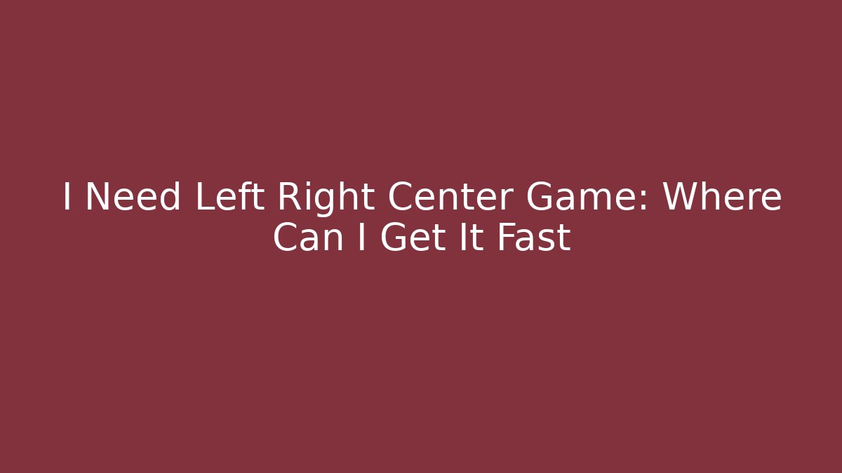 I Need Left Right Center Game: Where Can I Get It Fast
