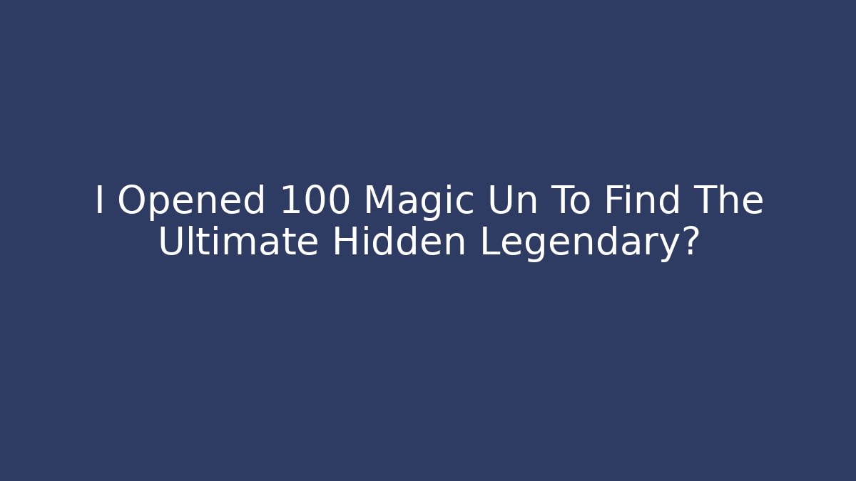 I Opened 100 Magic Un To Find The Ultimate Hidden Legendary?