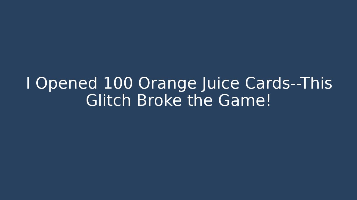 I Opened 100 Orange Juice Cards—This Glitch Broke the Game!