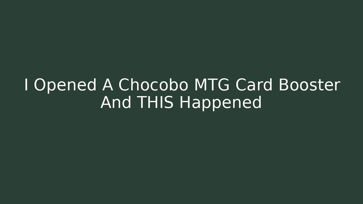 I Opened A Chocobo MTG Card Booster And THIS Happened
