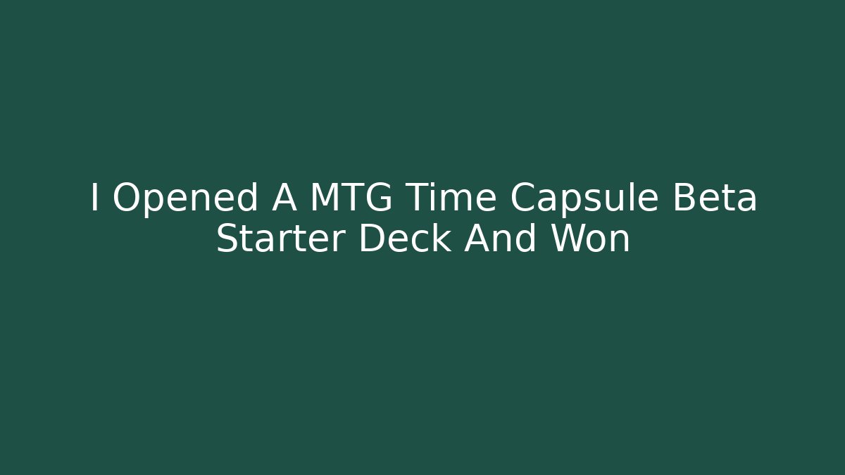 I Opened A MTG Time Capsule Beta Starter Deck And Won