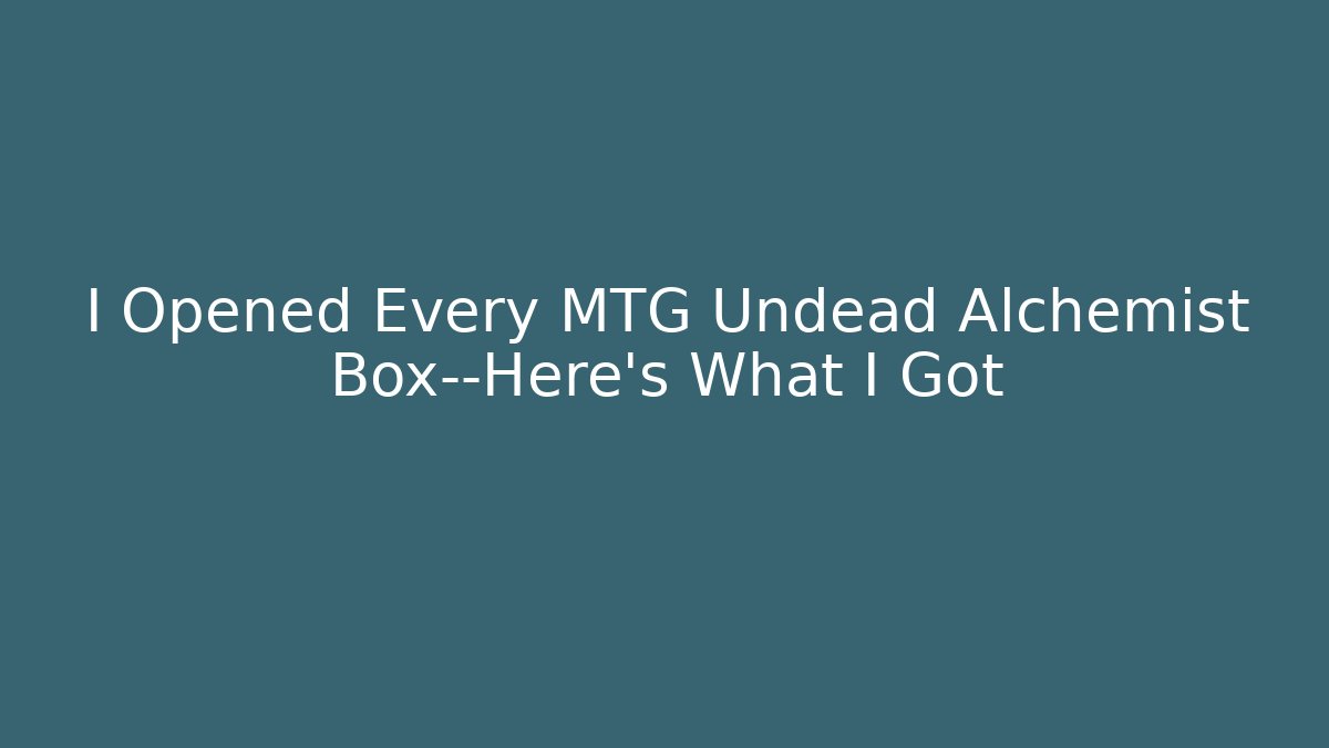 I Opened Every MTG Undead Alchemist Box—Here's What I Got