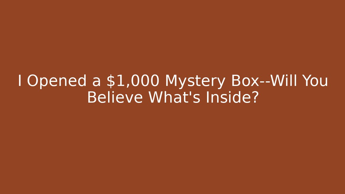 I Opened a $1,000 Mystery Box—Will You Believe What’s Inside?