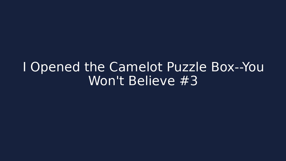 I Opened the Camelot Puzzle Box—You Won't Believe #3