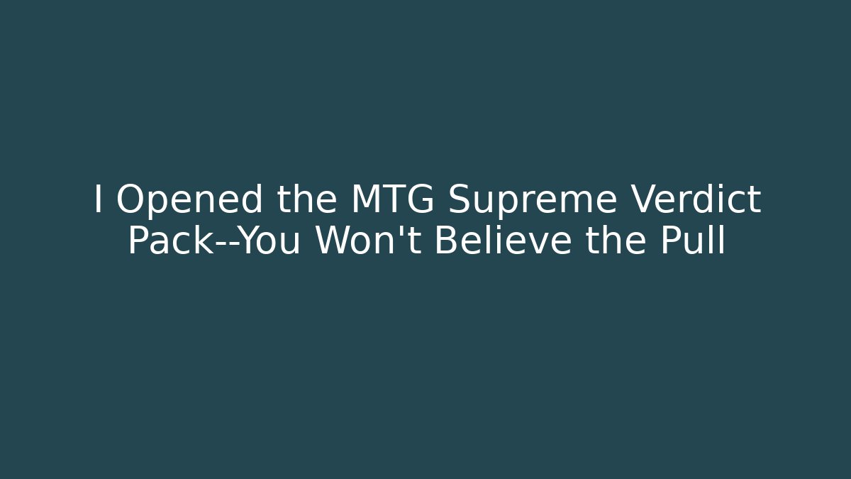 I Opened the MTG Supreme Verdict Pack—You Won't Believe the Pull