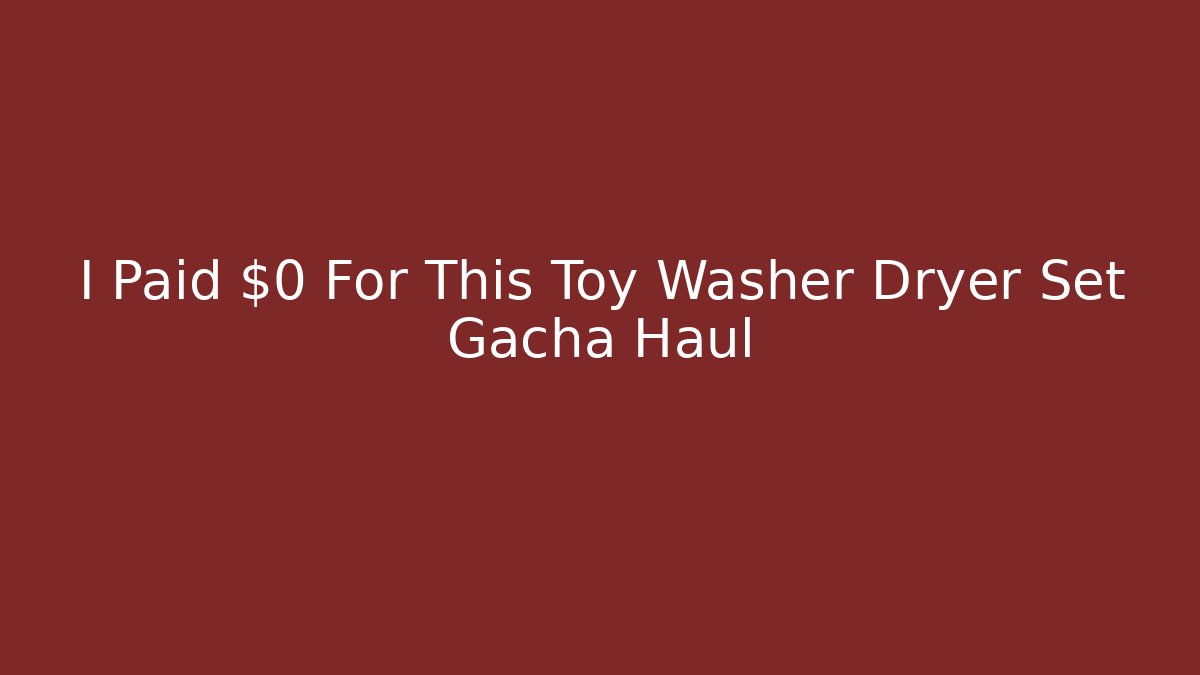 I Paid $0 For This Toy Washer Dryer Set Gacha Haul