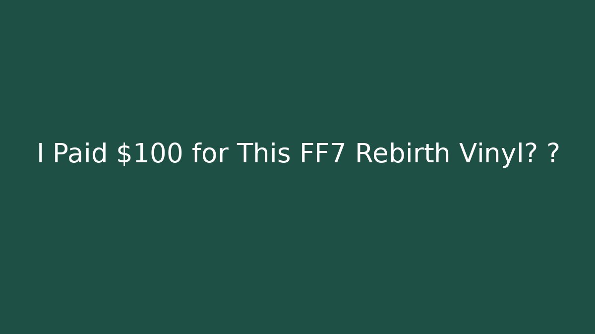 I Paid $100 for This FF7 Rebirth Vinyl? 🤔