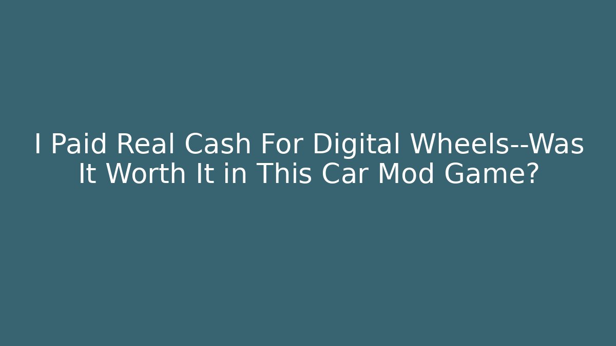 I Paid Real Cash For Digital Wheels—Was It Worth It in This Car Mod Game?