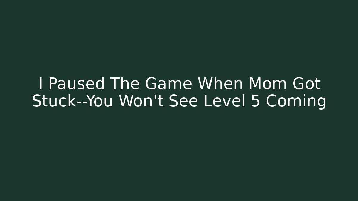 I Paused The Game When Mom Got Stuck—You Won’t See Level 5 Coming