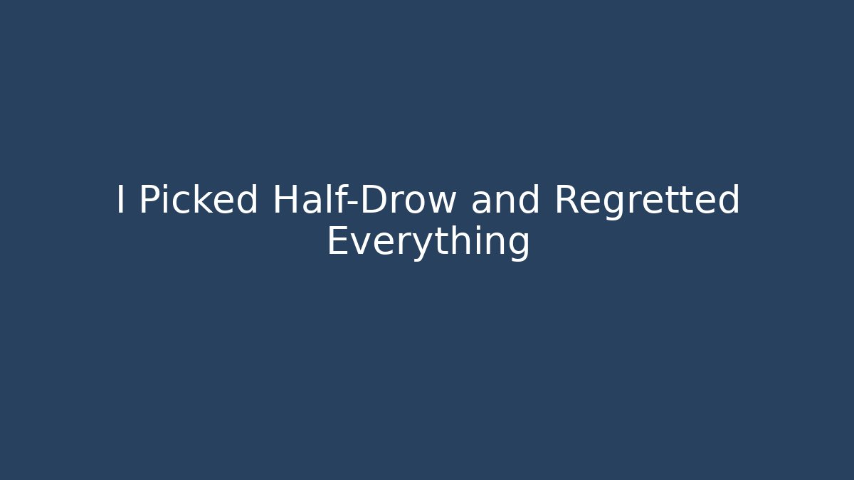 I Picked Half-Drow and Regretted Everything