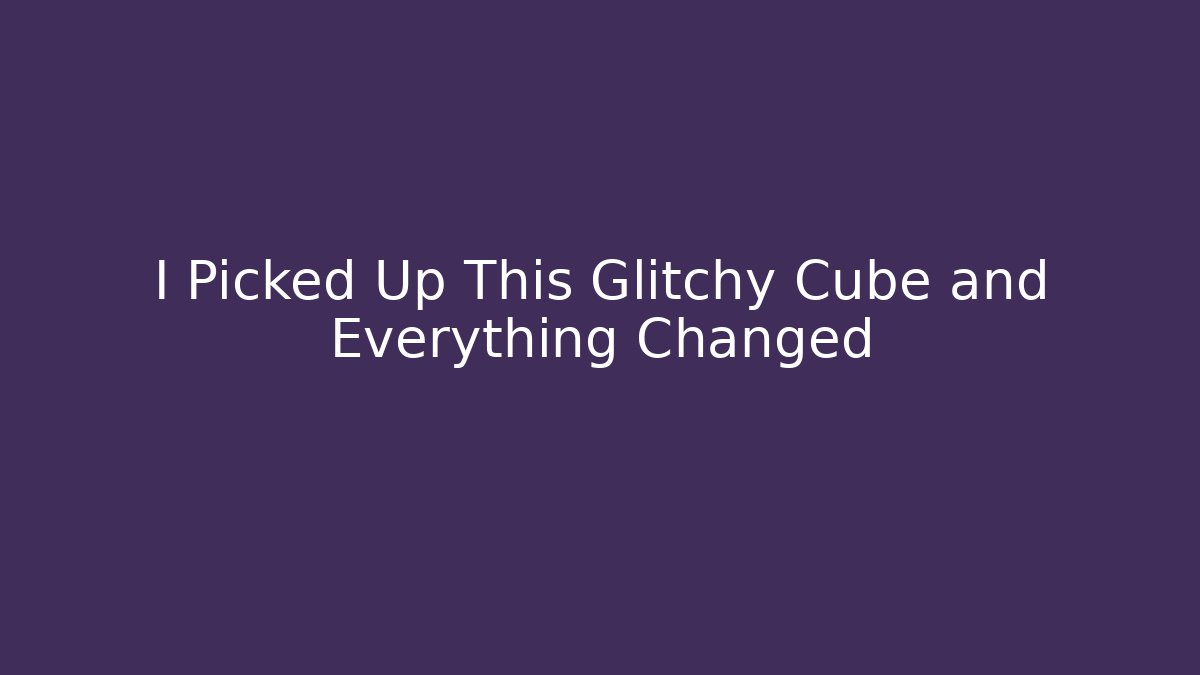 I Picked Up This Glitchy Cube and Everything Changed