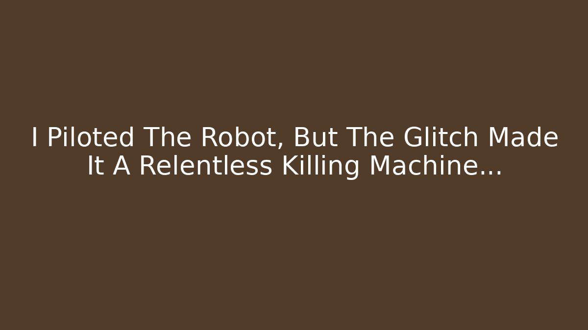 I Piloted The Robot, But The Glitch Made It A Relentless Killing Machine…