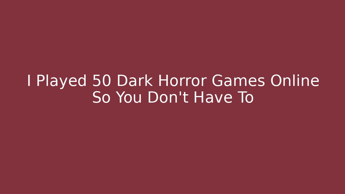 I Played 50 Dark Horror Games Online So You Don't Have To