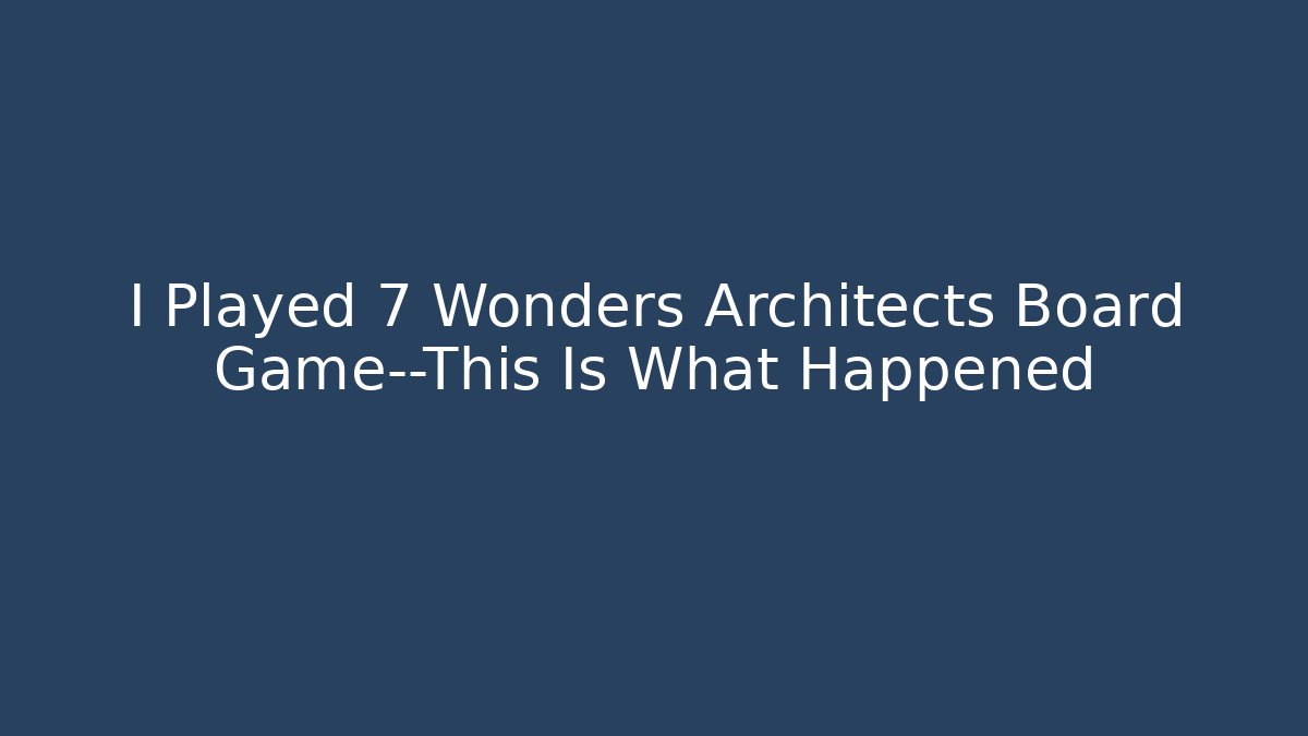 I Played 7 Wonders Architects Board Game—This Is What Happened