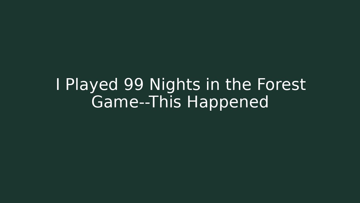 I Played 99 Nights in the Forest Game—This Happened