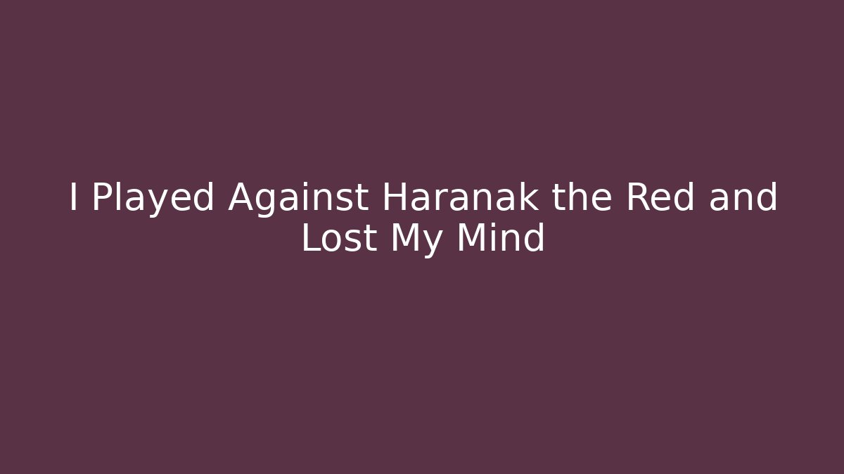 I Played Against Haranak the Red and Lost My Mind