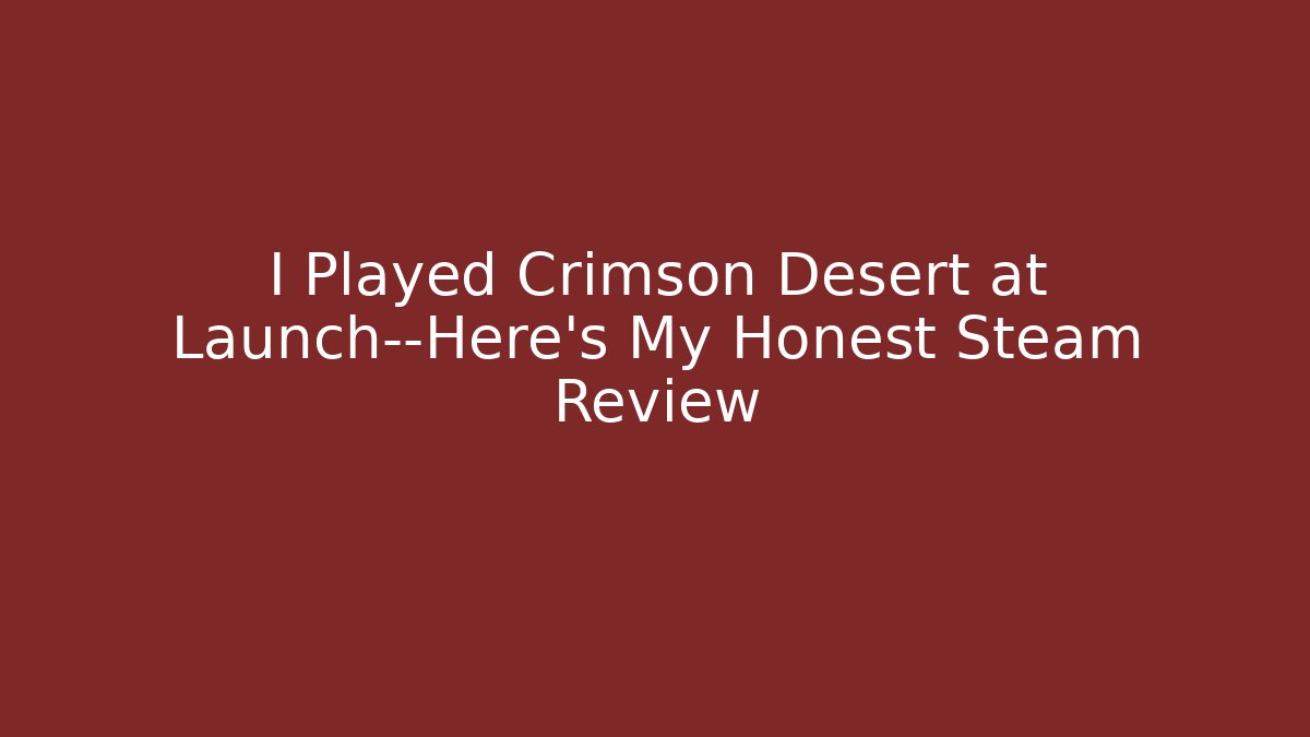 I Played Crimson Desert at Launch—Here's My Honest Steam Review
