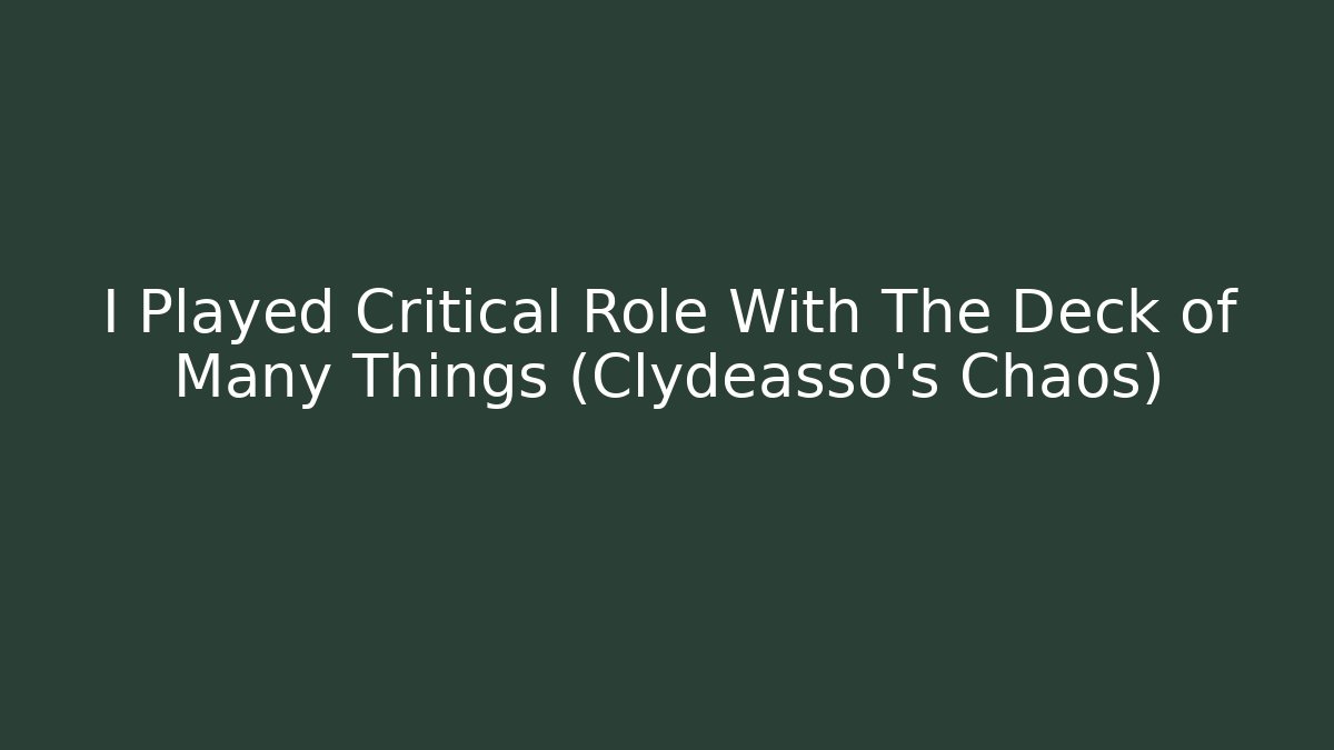I Played Critical Role With The Deck of Many Things (Clydeasso's Chaos)