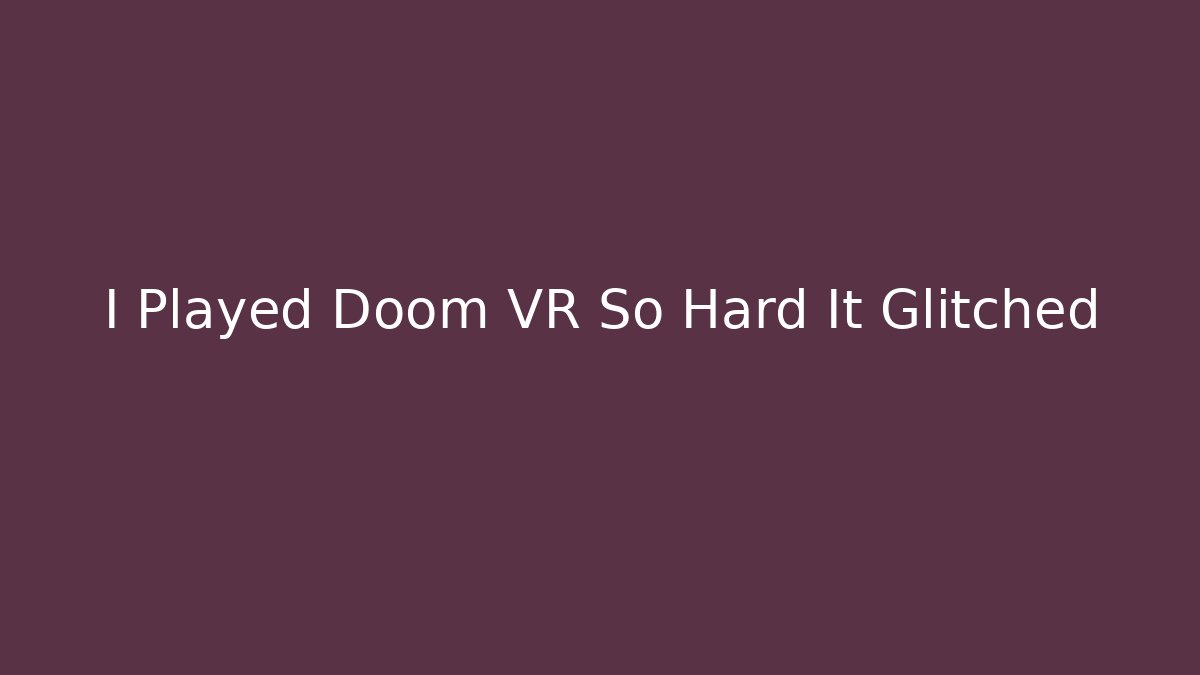 I Played Doom VR So Hard It Glitched