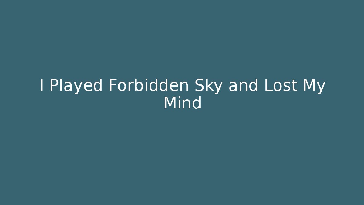 I Played Forbidden Sky and Lost My Mind