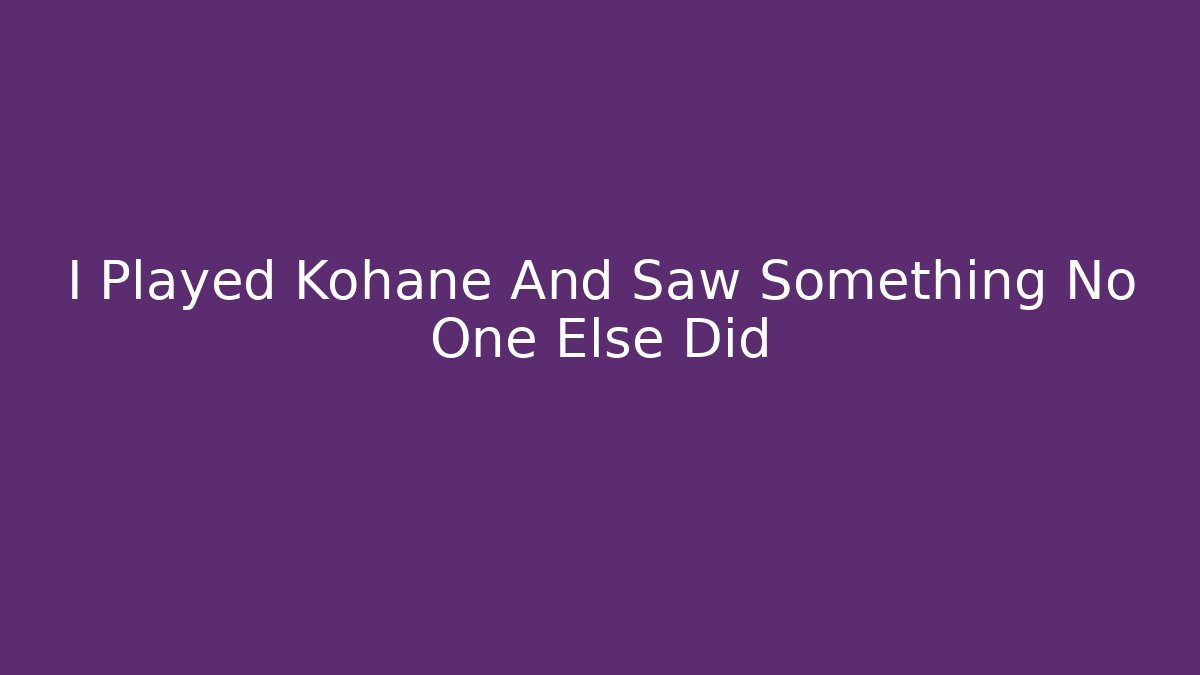 I Played Kohane And Saw Something No One Else Did