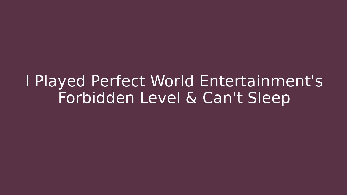 I Played Perfect World Entertainment's Forbidden Level & Can't Sleep