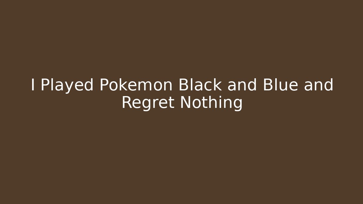 I Played Pokemon Black and Blue and Regret Nothing