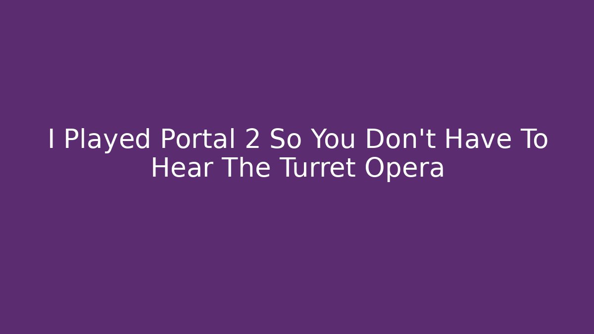 I Played Portal 2 So You Don’t Have To Hear The Turret Opera