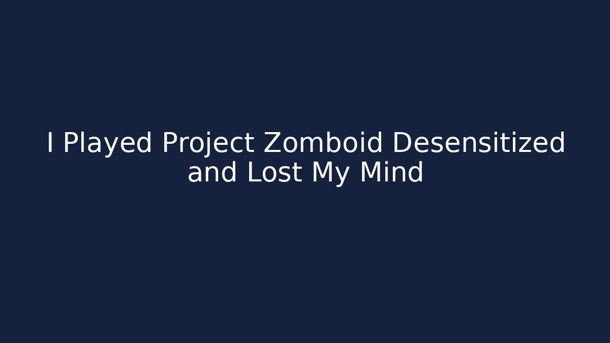 I Played Project Zomboid Desensitized and Lost My Mind