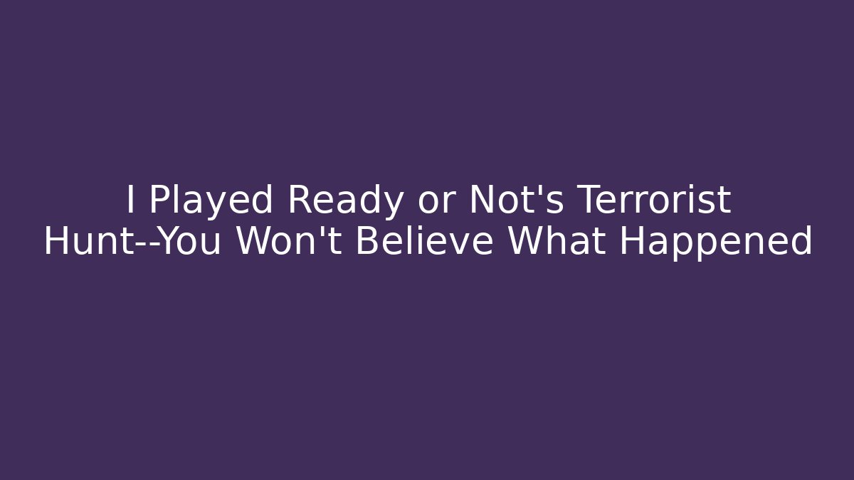 I Played Ready or Not's Terrorist Hunt—You Won't Believe What Happened