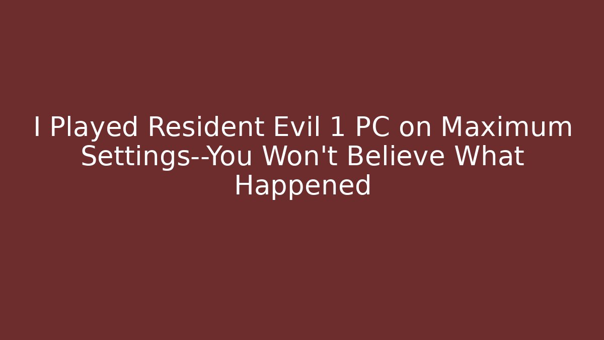 I Played Resident Evil 1 PC on Maximum Settings—You Won’t Believe What Happened