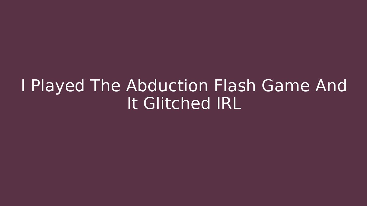 I Played The Abduction Flash Game And It Glitched IRL