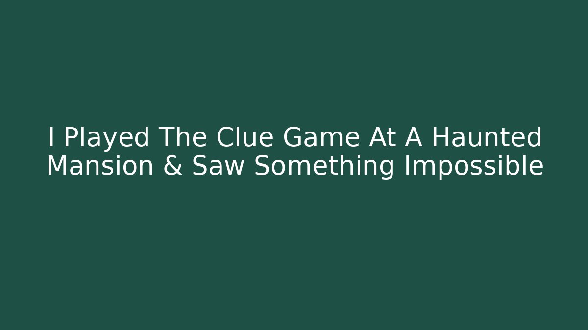 I Played The Clue Game At A Haunted Mansion & Saw Something Impossible
