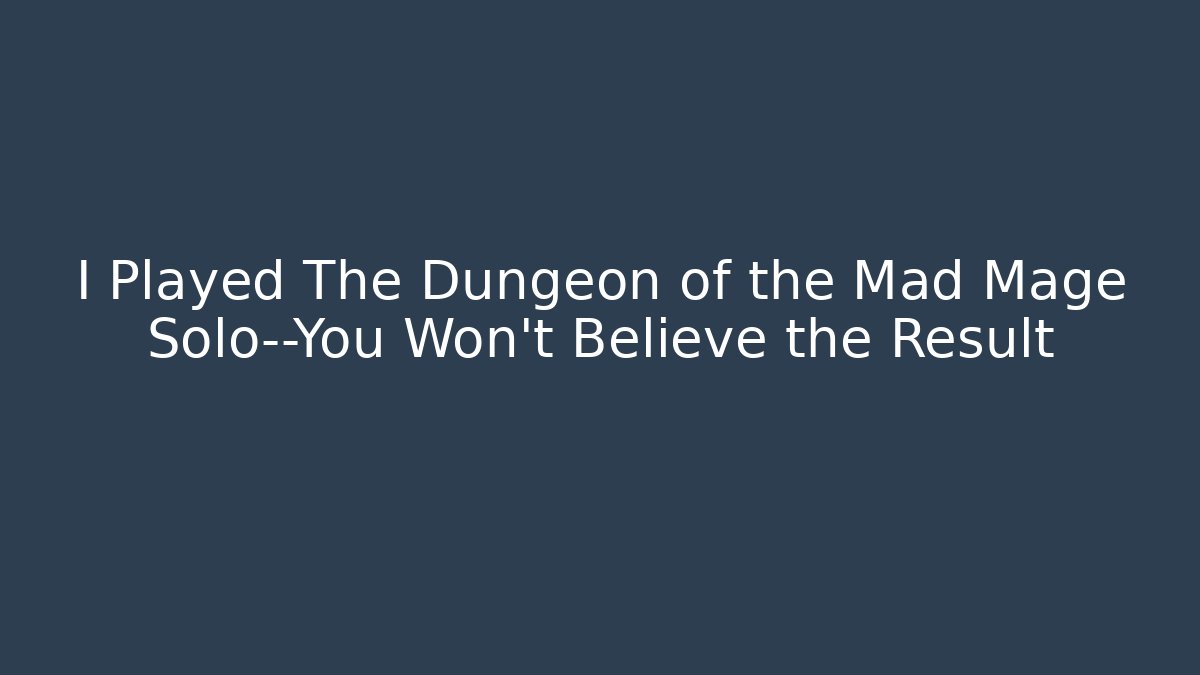 I Played The Dungeon of the Mad Mage Solo—You Won’t Believe the Result