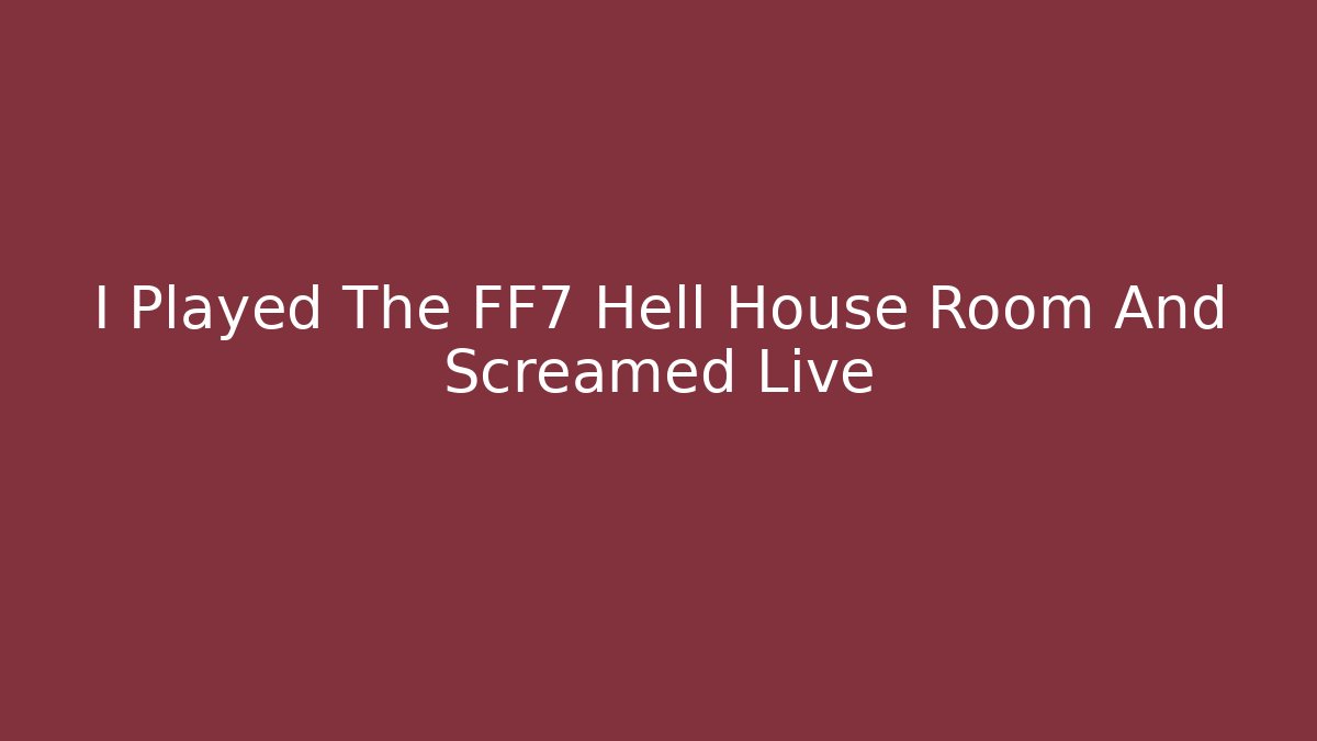 I Played The FF7 Hell House Room And Screamed Live