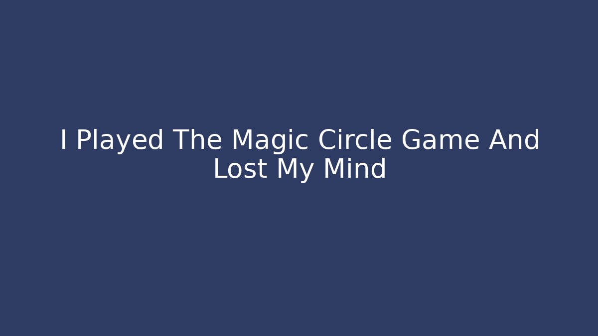 I Played The Magic Circle Game And Lost My Mind