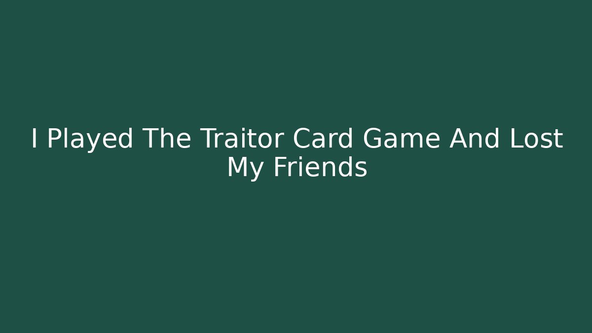 I Played The Traitor Card Game And Lost My Friends