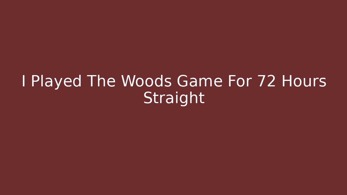 I Played The Woods Game For 72 Hours Straight