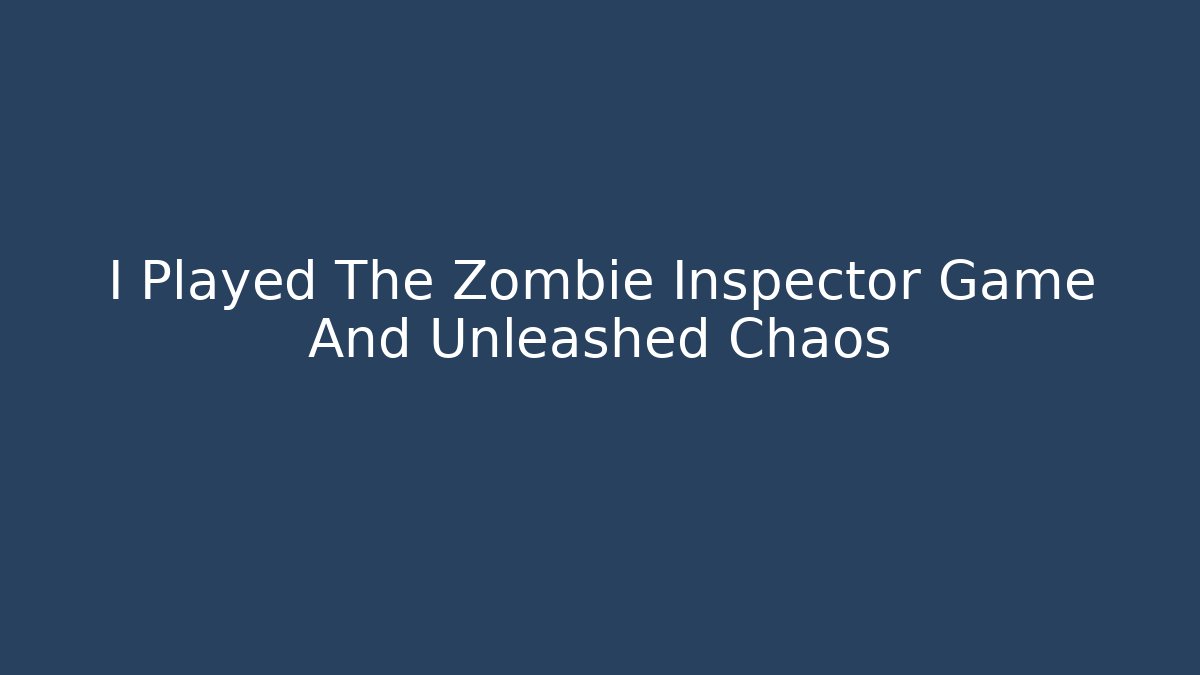 I Played The Zombie Inspector Game And Unleashed Chaos