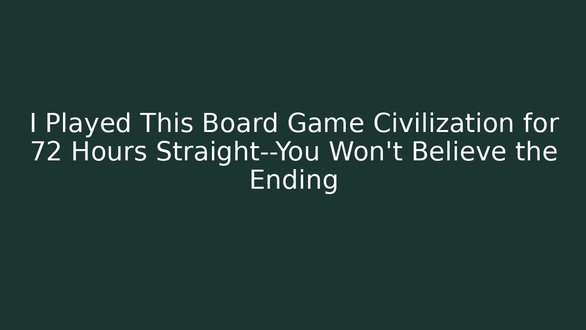 I Played This Board Game Civilization for 72 Hours Straight—You Won’t Believe the Ending