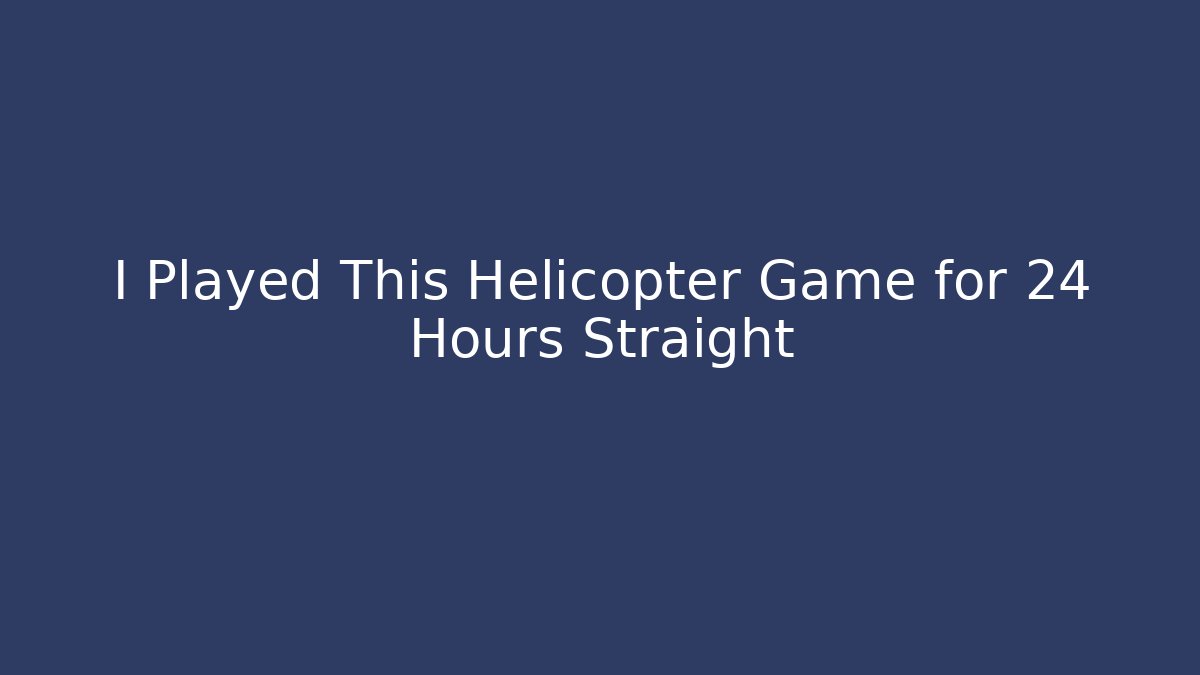 I Played This Helicopter Game for 24 Hours Straight