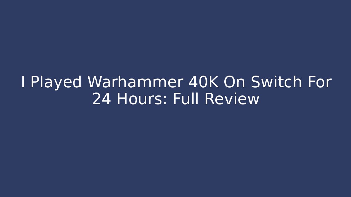 I Played Warhammer 40K On Switch For 24 Hours: Full Review - Vintage E-Juice