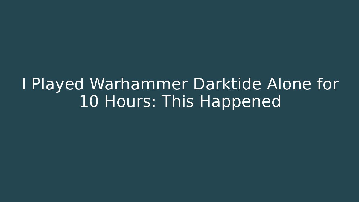 I Played Warhammer Darktide Alone for 10 Hours: This Happened
