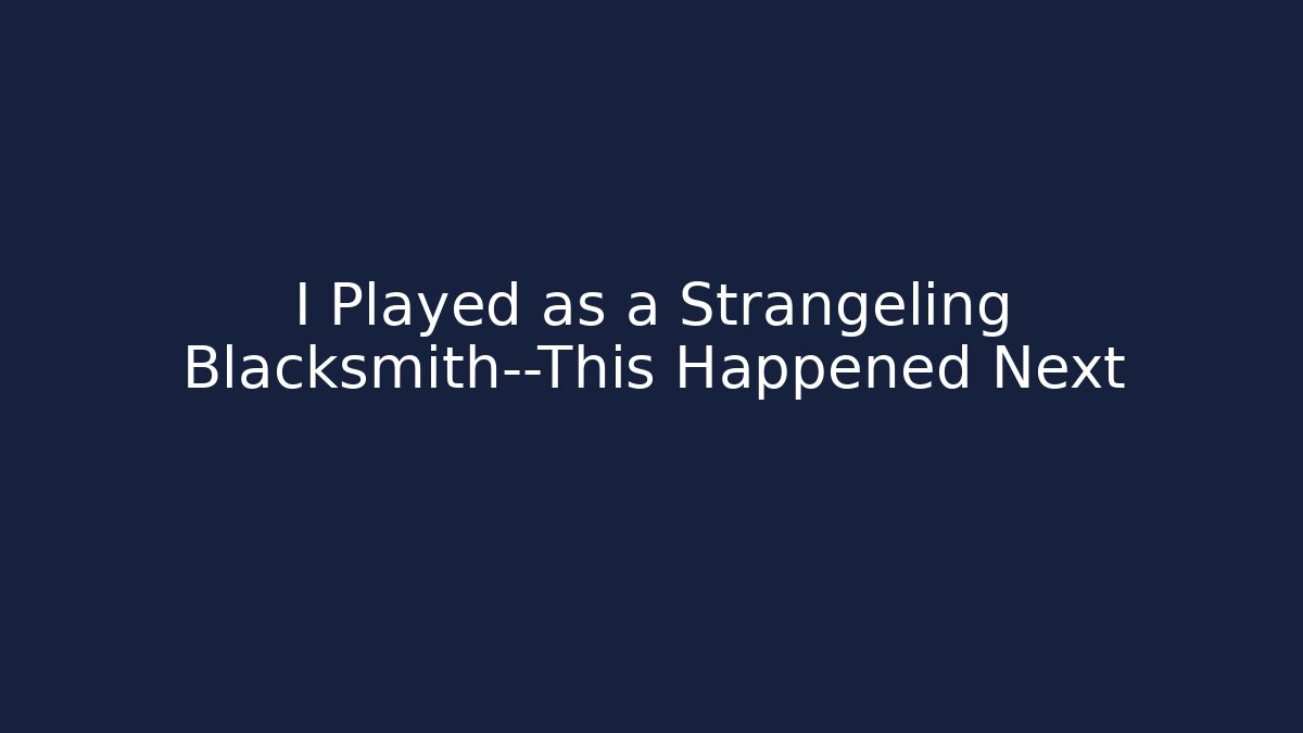 I Played as a Strangeling Blacksmith—This Happened Next
