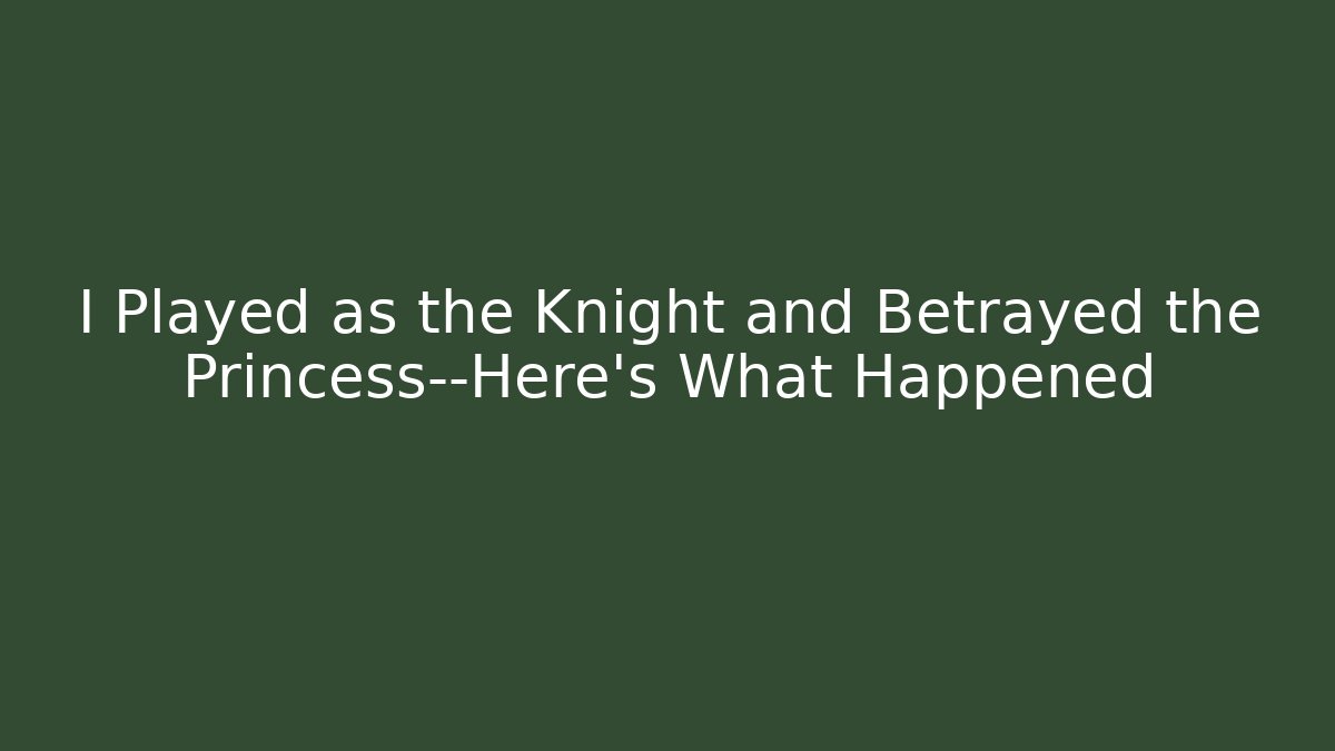 I Played as the Knight and Betrayed the Princess—Here's What Happened
