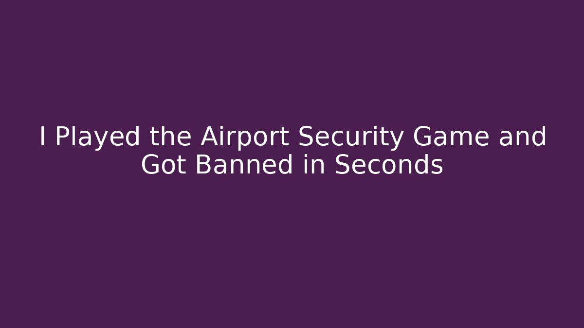 I Played the Airport Security Game and Got Banned in Seconds